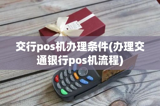 交行pos机办理条件(办理交通银行pos机流程)