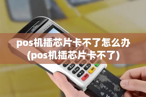 pos机插芯片卡不了怎么办(pos机插芯片卡不了)