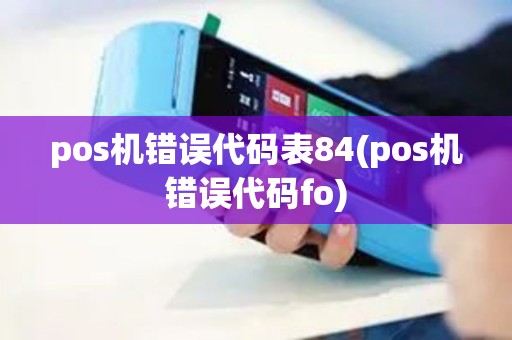 pos机错误代码表84(pos机错误代码fo)