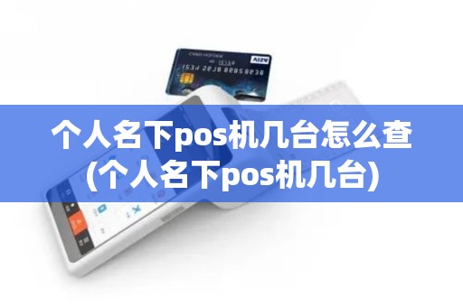个人名下pos机几台怎么查(个人名下pos机几台)