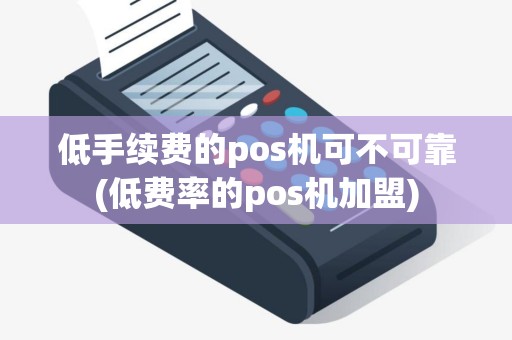 低手续费的pos机可不可靠(低费率的pos机加盟)