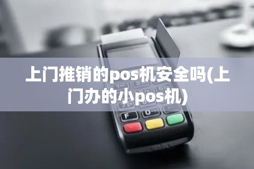 上门推销的pos机安全吗(上门办的小pos机)