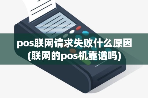 pos联网请求失败什么原因(联网的pos机靠谱吗)