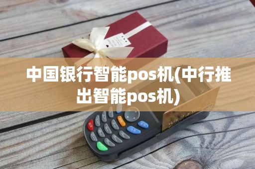 中国银行智能pos机(中行推出智能pos机)
