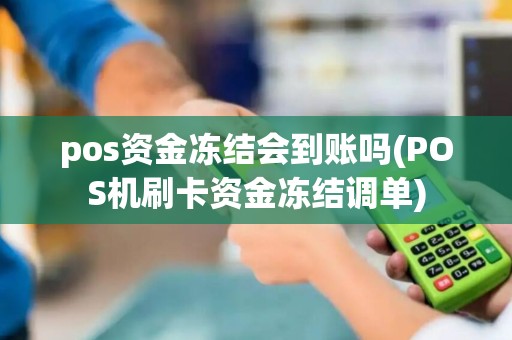 pos资金冻结会到账吗(POS机刷卡资金冻结调单)