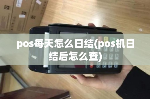 pos每天怎么日结(pos机日结后怎么查)