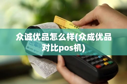 众诚优品怎么样(众成优品对比pos机)