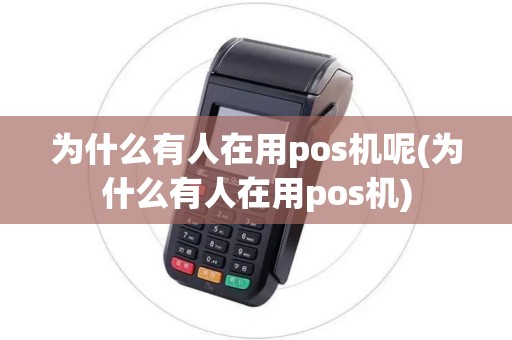 为什么有人在用pos机呢(为什么有人在用pos机)