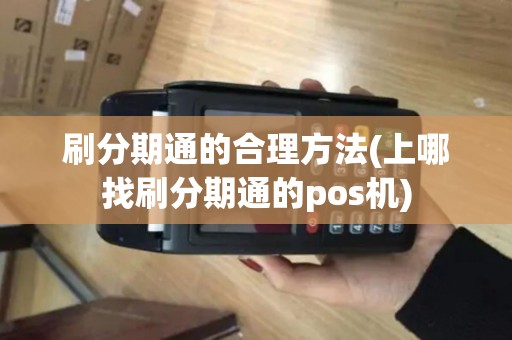 刷分期通的合理方法(上哪找刷分期通的pos机)