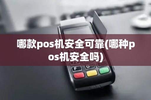哪款pos机安全可靠(哪种pos机安全吗)