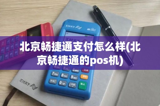 北京畅捷通支付怎么样(北京畅捷通的pos机)
