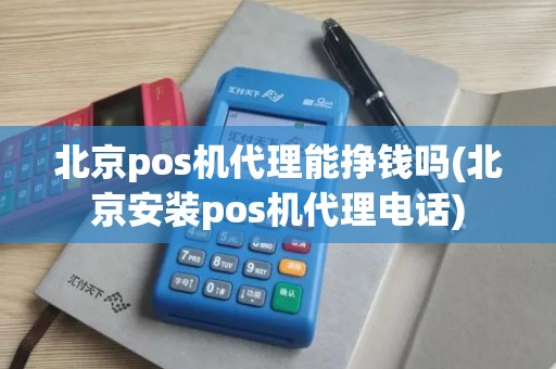 北京pos机代理能挣钱吗(北京安装pos机代理电话)
