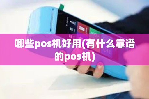 哪些pos机好用(有什么靠谱的pos机)