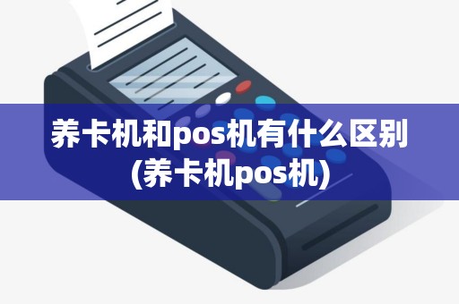 养卡机和pos机有什么区别(养卡机pos机)