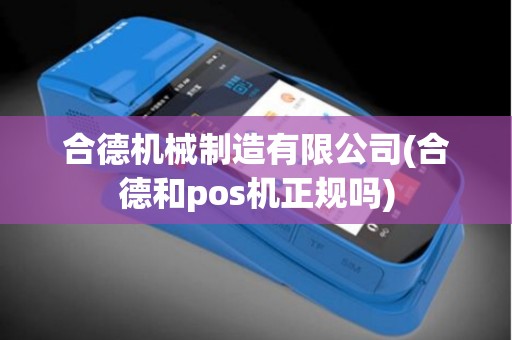 合德机械制造有限公司(合德和pos机正规吗)