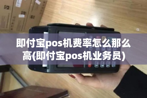 即付宝pos机费率怎么那么高(即付宝pos机业务员)