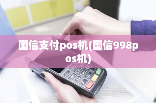 国信支付pos机(国信998pos机)