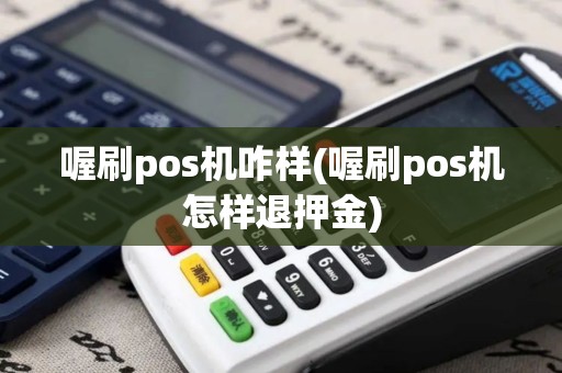 喔刷pos机咋样(喔刷pos机怎样退押金)