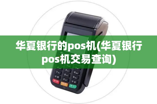 华夏银行的pos机(华夏银行pos机交易查询)