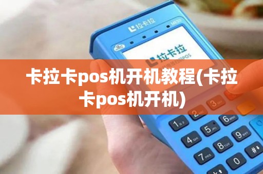 卡拉卡pos机开机教程(卡拉卡pos机开机)