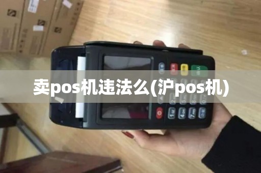 卖pos机违法么(沪pos机)