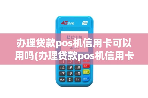 办理贷款pos机信用卡可以用吗(办理贷款pos机信用卡)