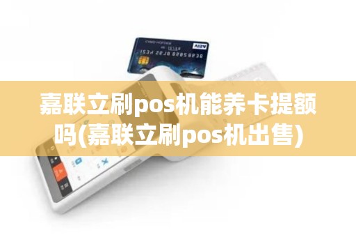 嘉联立刷pos机能养卡提额吗(嘉联立刷pos机出售)