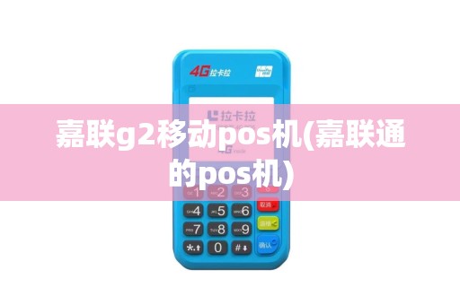嘉联g2移动pos机(嘉联通的pos机)