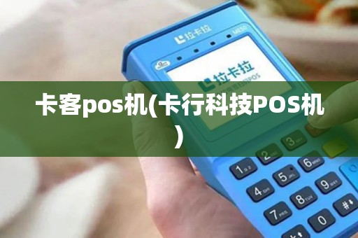 卡客pos机(卡行科技POS机)