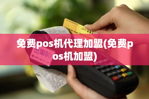 免费pos机代理加盟(免费pos机加盟)