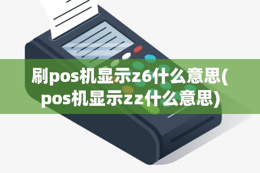 刷pos机显示z6什么意思(pos机显示zz什么意思)