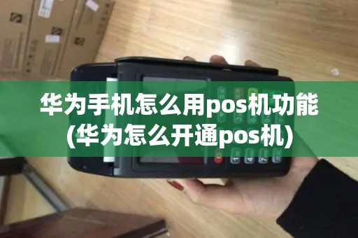 华为手机怎么用pos机功能(华为怎么开通pos机)