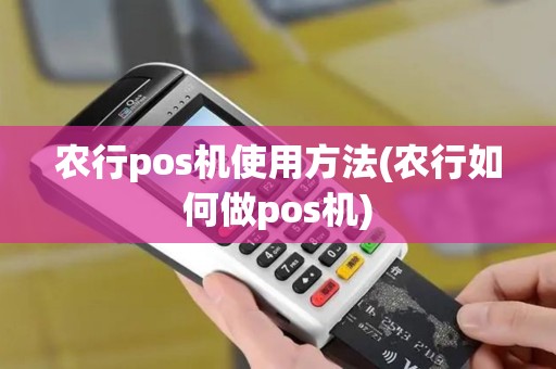 农行pos机使用方法(农行如何做pos机)