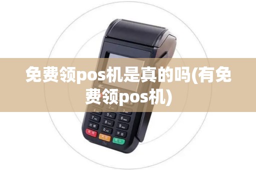 免费领pos机是真的吗(有免费领pos机)