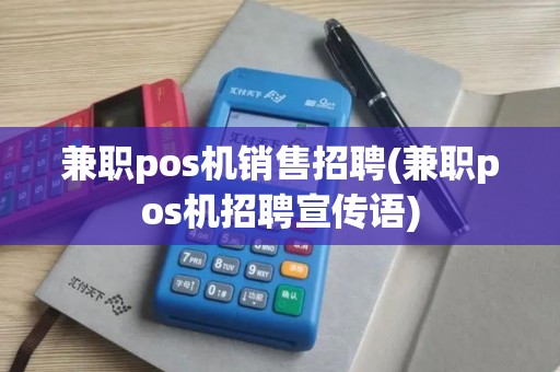 兼职pos机销售招聘(兼职pos机招聘宣传语)