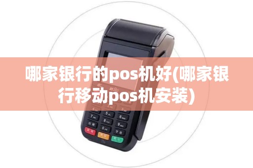 哪家银行的pos机好(哪家银行移动pos机安装)
