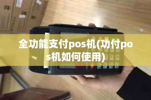 全功能支付pos机(功付pos机如何使用)