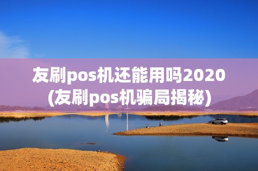 友刷pos机还能用吗2020(友刷pos机骗局揭秘)