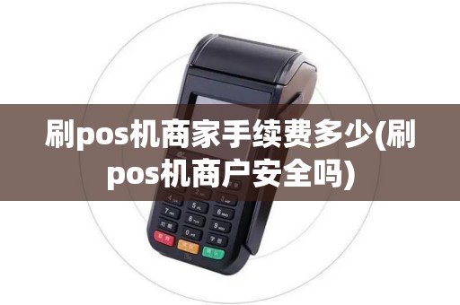 刷pos机商家手续费多少(刷pos机商户安全吗)