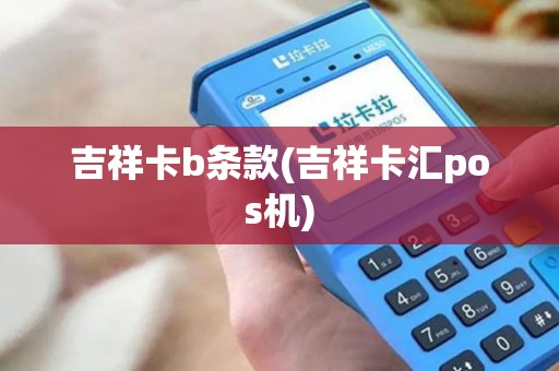 吉祥卡b条款(吉祥卡汇pos机)