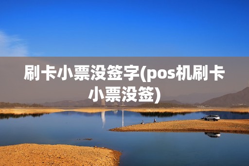 刷卡小票没签字(pos机刷卡小票没签)