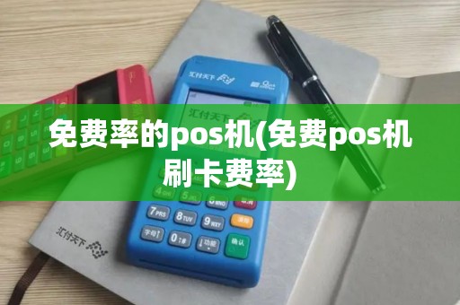 免费率的pos机(免费pos机刷卡费率)