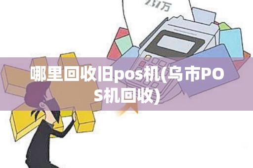 哪里回收旧pos机(乌市POS机回收)