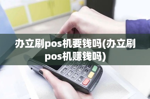 办立刷pos机要钱吗(办立刷pos机赚钱吗)