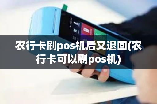 农行卡刷pos机后又退回(农行卡可以刷pos机)