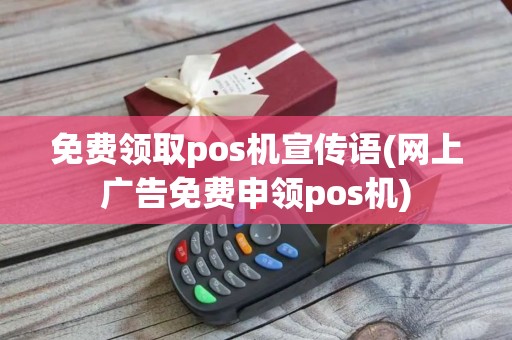 免费领取pos机宣传语(网上广告免费申领pos机)