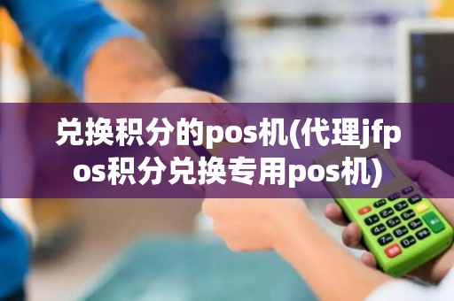 兑换积分的pos机(代理jfpos积分兑换专用pos机)