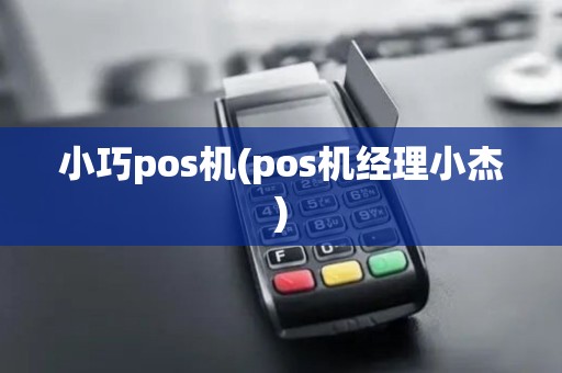 小巧pos机(pos机经理小杰)