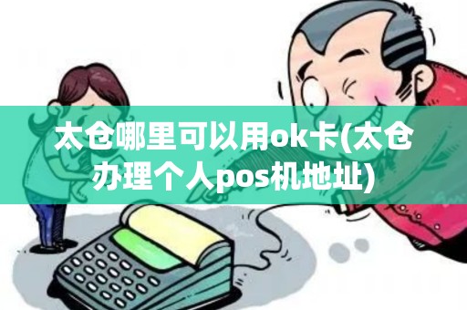 太仓哪里可以用ok卡(太仓办理个人pos机地址)