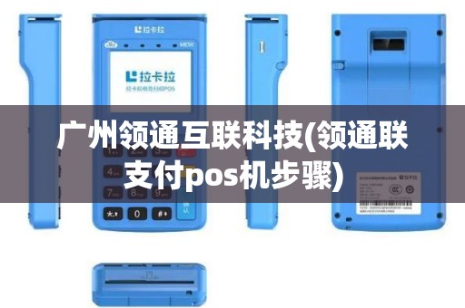 广州领通互联科技(领通联支付pos机步骤)
